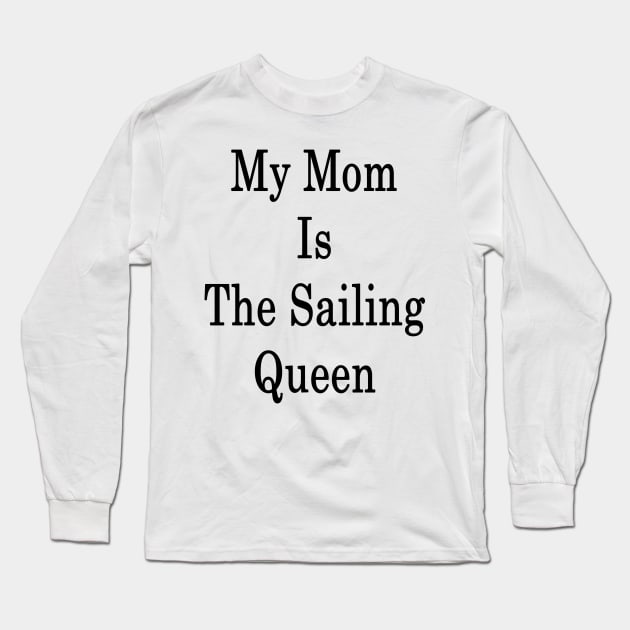 My Mom Is The Sailing Queen Long Sleeve T-Shirt by supernova23